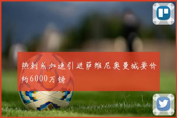 热刺或加速引进萨维尼奥曼城要价约6000万镑